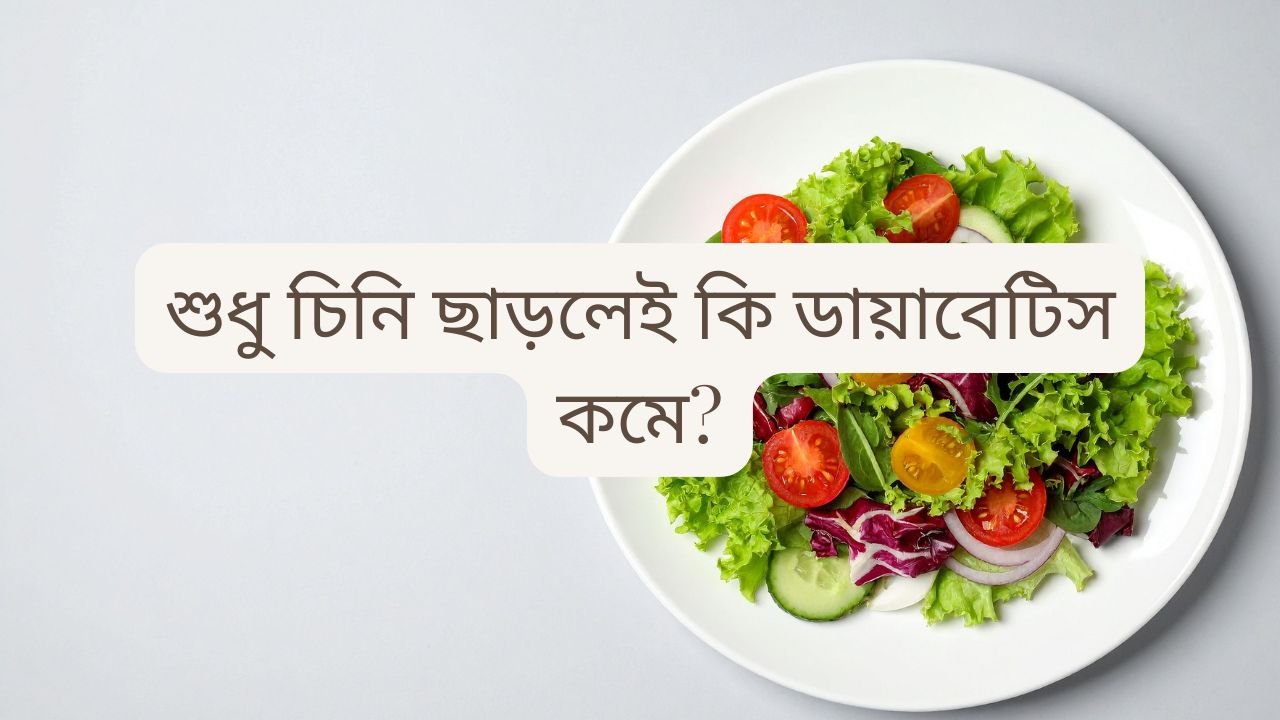 শুধু চিনি ছাড়লেই কি ডায়াবেটিস কমে?